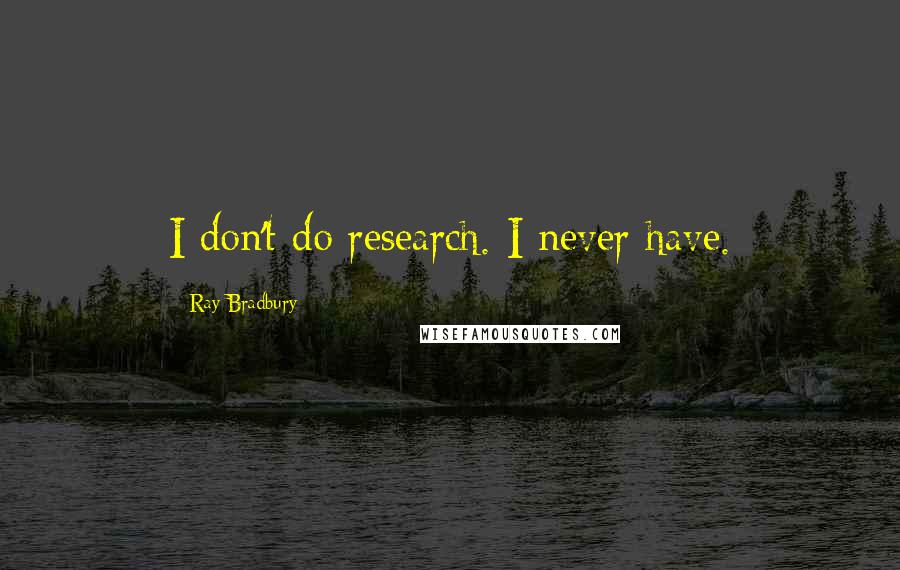 Ray Bradbury Quotes: I don't do research. I never have.