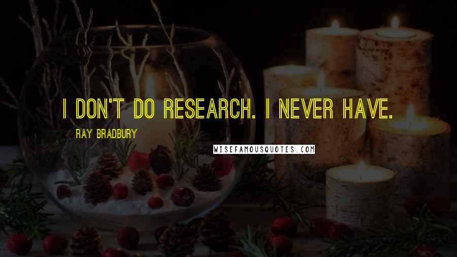 Ray Bradbury Quotes: I don't do research. I never have.