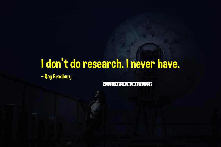 Ray Bradbury Quotes: I don't do research. I never have.