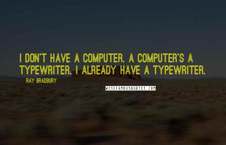 Ray Bradbury Quotes: I don't have a computer. A computer's a typewriter. I already have a typewriter.