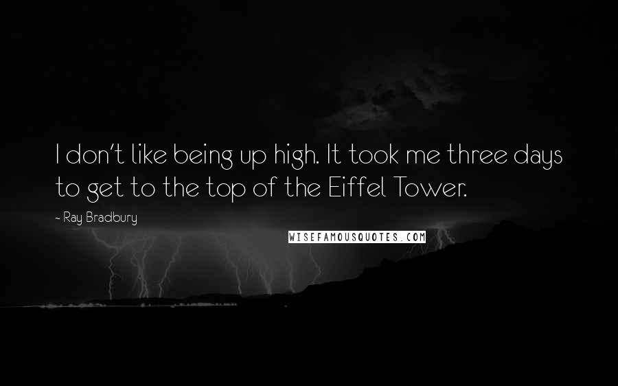 Ray Bradbury Quotes: I don't like being up high. It took me three days to get to the top of the Eiffel Tower.
