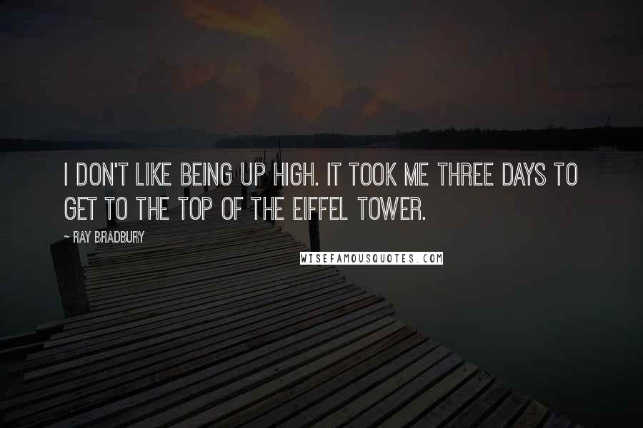 Ray Bradbury Quotes: I don't like being up high. It took me three days to get to the top of the Eiffel Tower.