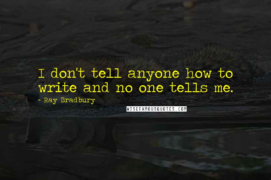 Ray Bradbury Quotes: I don't tell anyone how to write and no one tells me.