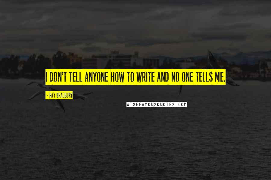 Ray Bradbury Quotes: I don't tell anyone how to write and no one tells me.