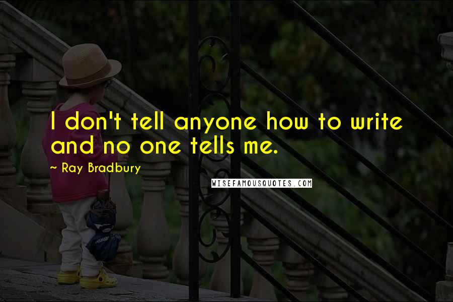 Ray Bradbury Quotes: I don't tell anyone how to write and no one tells me.