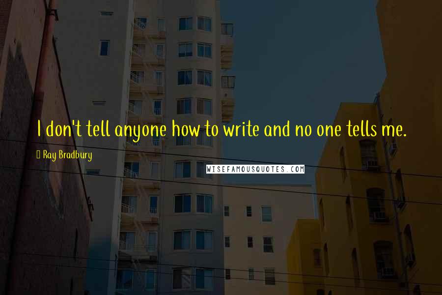 Ray Bradbury Quotes: I don't tell anyone how to write and no one tells me.