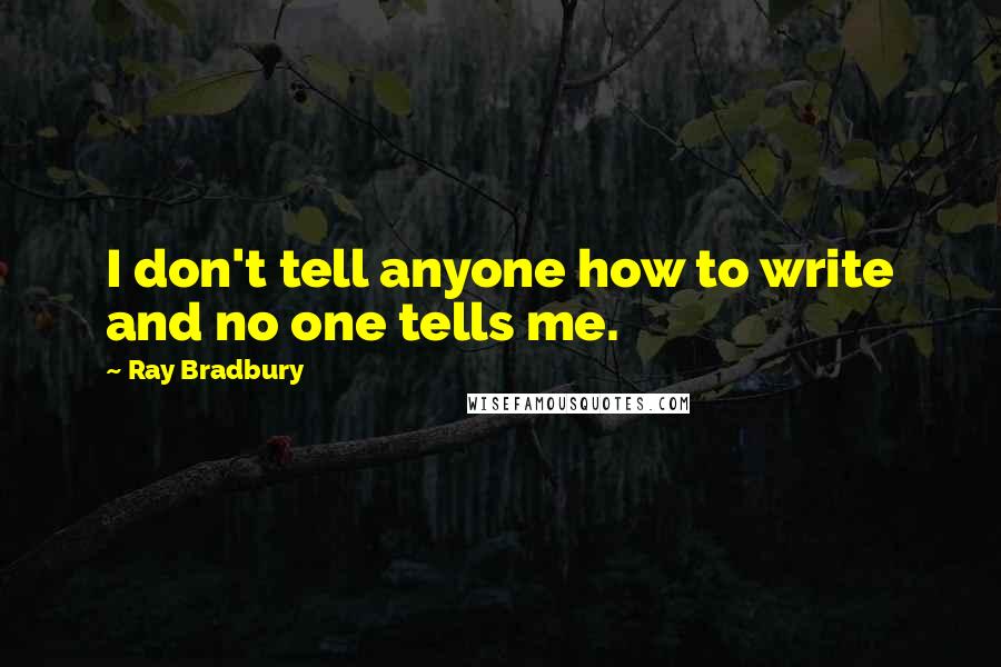 Ray Bradbury Quotes: I don't tell anyone how to write and no one tells me.