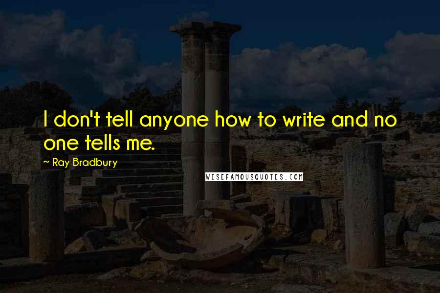 Ray Bradbury Quotes: I don't tell anyone how to write and no one tells me.