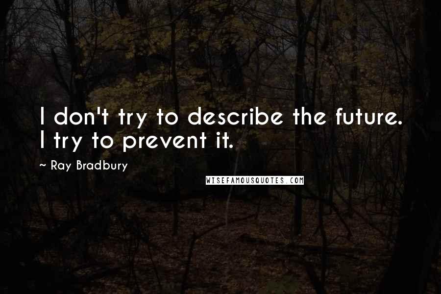 Ray Bradbury Quotes: I don't try to describe the future. I try to prevent it.