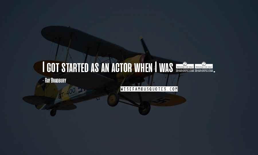 Ray Bradbury Quotes: I got started as an actor when I was 12.