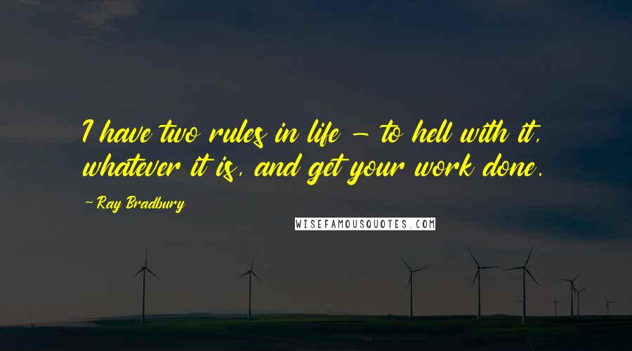 Ray Bradbury Quotes: I have two rules in life - to hell with it, whatever it is, and get your work done.