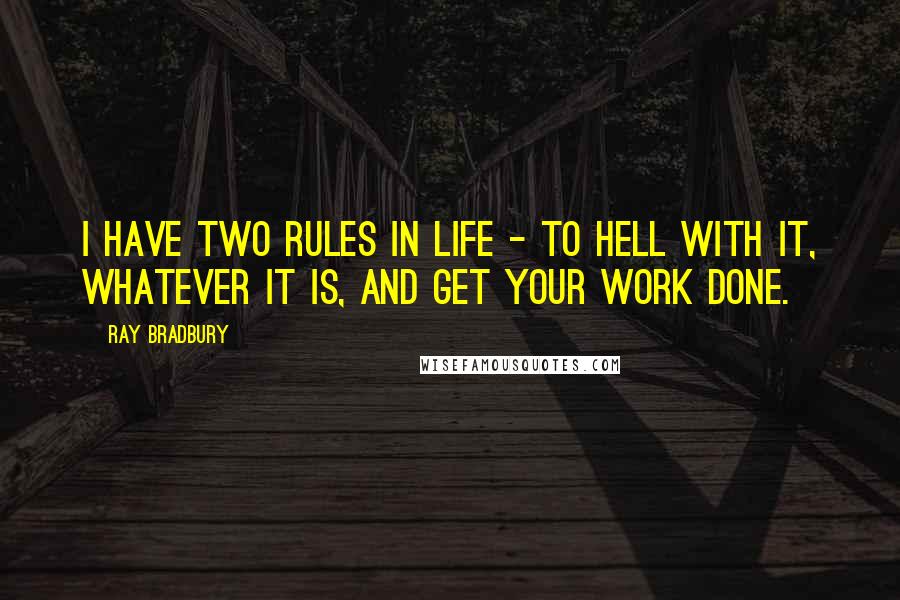 Ray Bradbury Quotes: I have two rules in life - to hell with it, whatever it is, and get your work done.