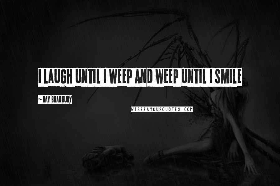 Ray Bradbury Quotes: I laugh until I weep And weep until I smile