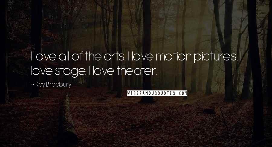 Ray Bradbury Quotes: I love all of the arts. I love motion pictures. I love stage. I love theater.