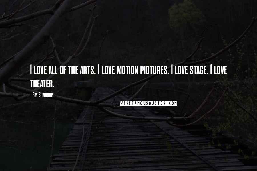 Ray Bradbury Quotes: I love all of the arts. I love motion pictures. I love stage. I love theater.