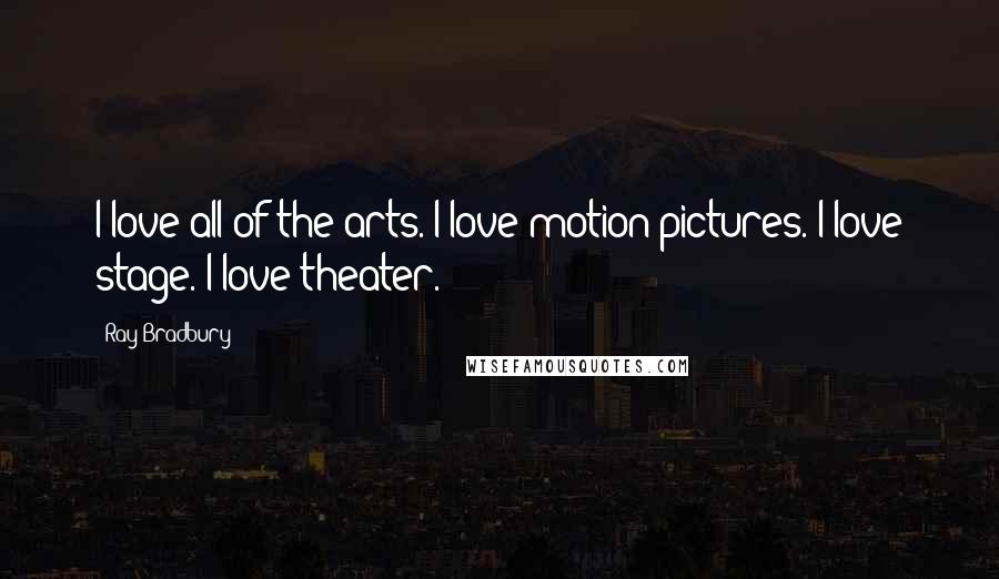 Ray Bradbury Quotes: I love all of the arts. I love motion pictures. I love stage. I love theater.