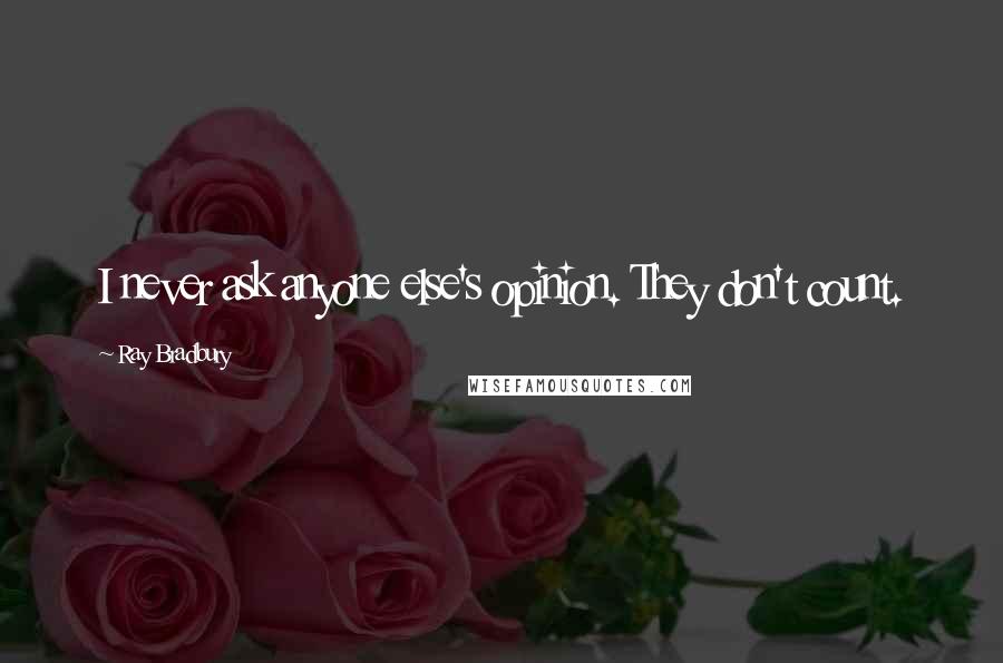 Ray Bradbury Quotes: I never ask anyone else's opinion. They don't count.