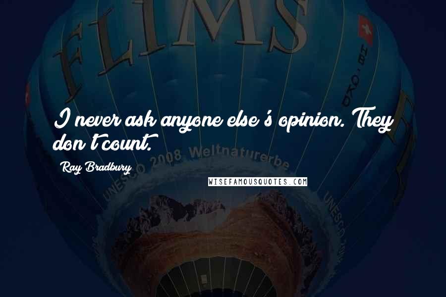 Ray Bradbury Quotes: I never ask anyone else's opinion. They don't count.