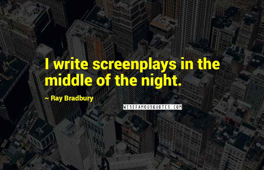 Ray Bradbury Quotes: I write screenplays in the middle of the night.