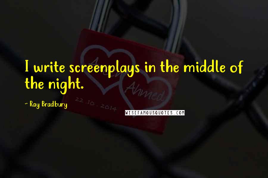 Ray Bradbury Quotes: I write screenplays in the middle of the night.