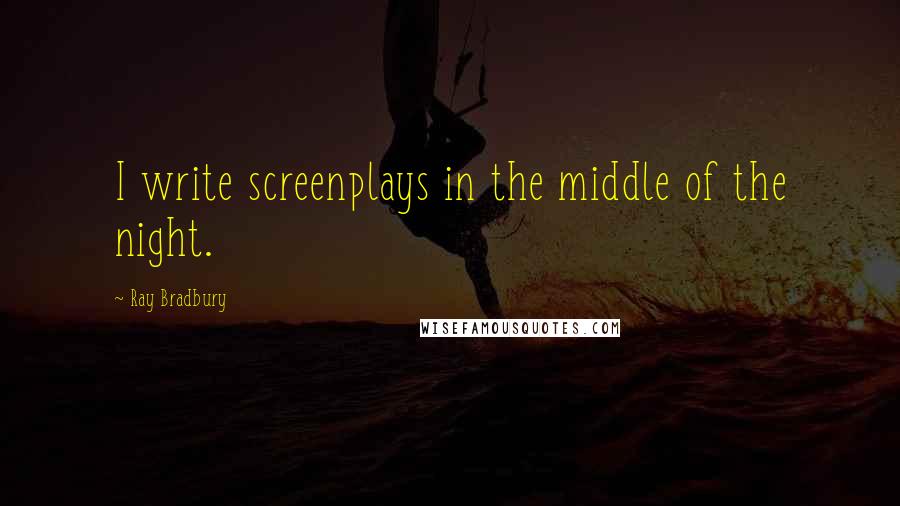 Ray Bradbury Quotes: I write screenplays in the middle of the night.