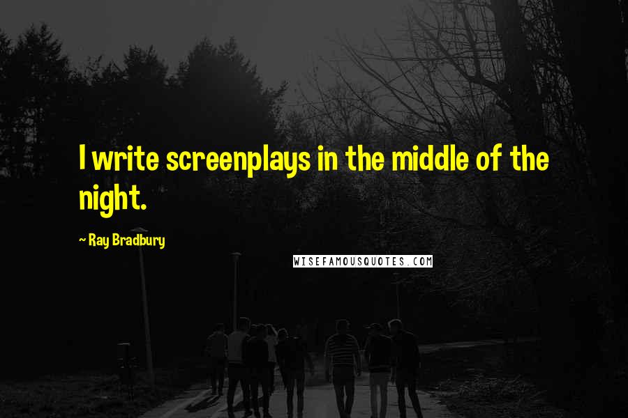 Ray Bradbury Quotes: I write screenplays in the middle of the night.