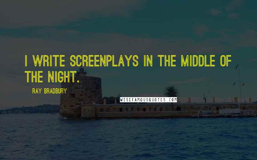 Ray Bradbury Quotes: I write screenplays in the middle of the night.