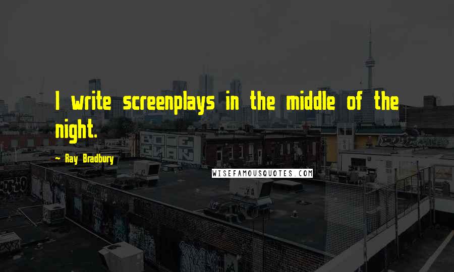 Ray Bradbury Quotes: I write screenplays in the middle of the night.