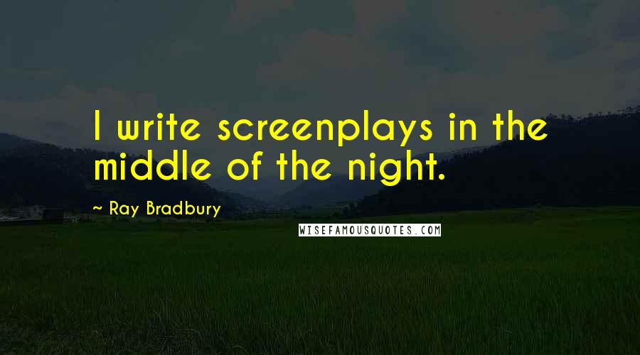 Ray Bradbury Quotes: I write screenplays in the middle of the night.