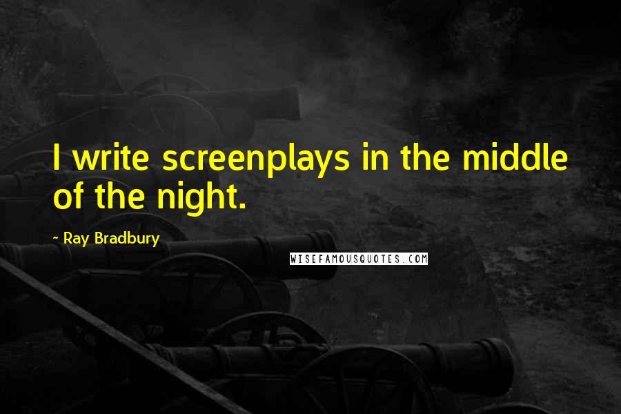 Ray Bradbury Quotes: I write screenplays in the middle of the night.