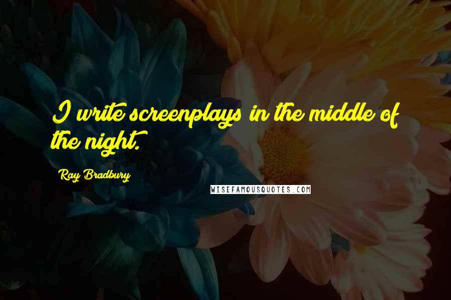 Ray Bradbury Quotes: I write screenplays in the middle of the night.