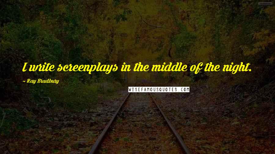 Ray Bradbury Quotes: I write screenplays in the middle of the night.