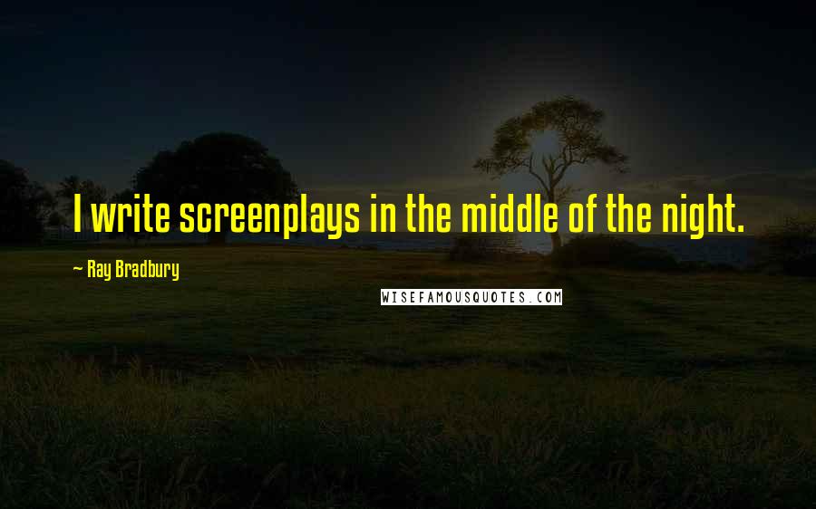 Ray Bradbury Quotes: I write screenplays in the middle of the night.