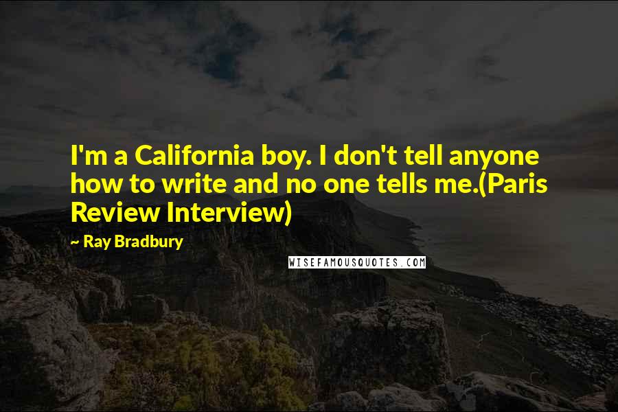 Ray Bradbury Quotes: I'm a California boy. I don't tell anyone how to write and no one tells me.(Paris Review Interview)