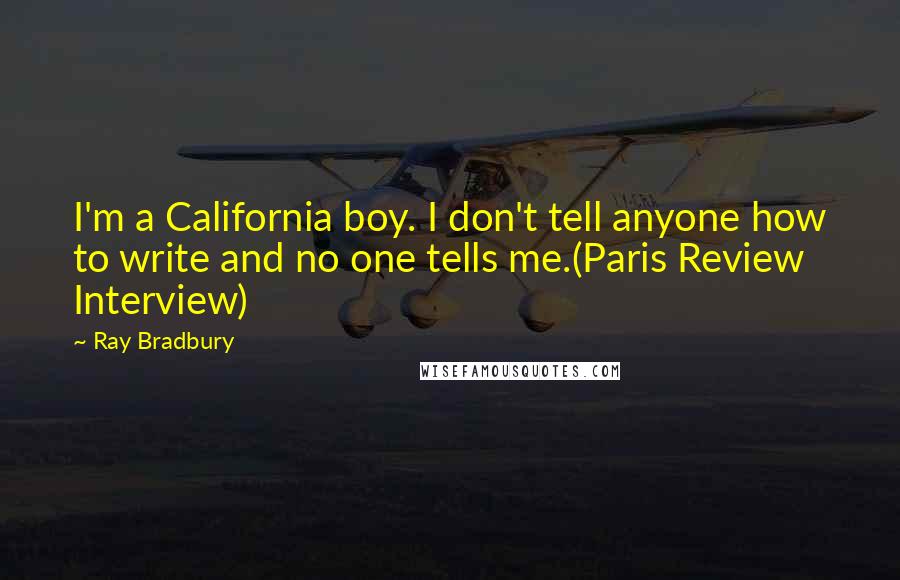 Ray Bradbury Quotes: I'm a California boy. I don't tell anyone how to write and no one tells me.(Paris Review Interview)