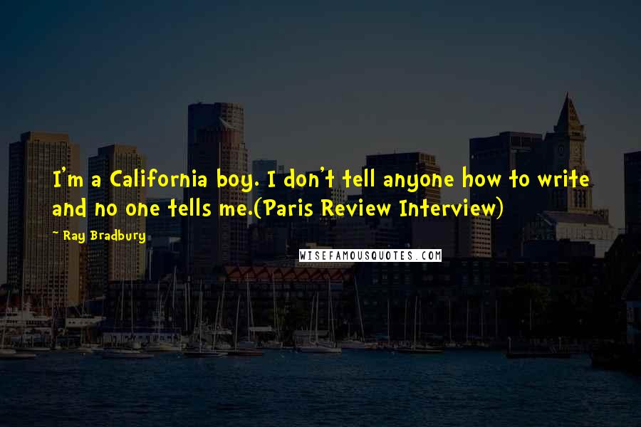 Ray Bradbury Quotes: I'm a California boy. I don't tell anyone how to write and no one tells me.(Paris Review Interview)