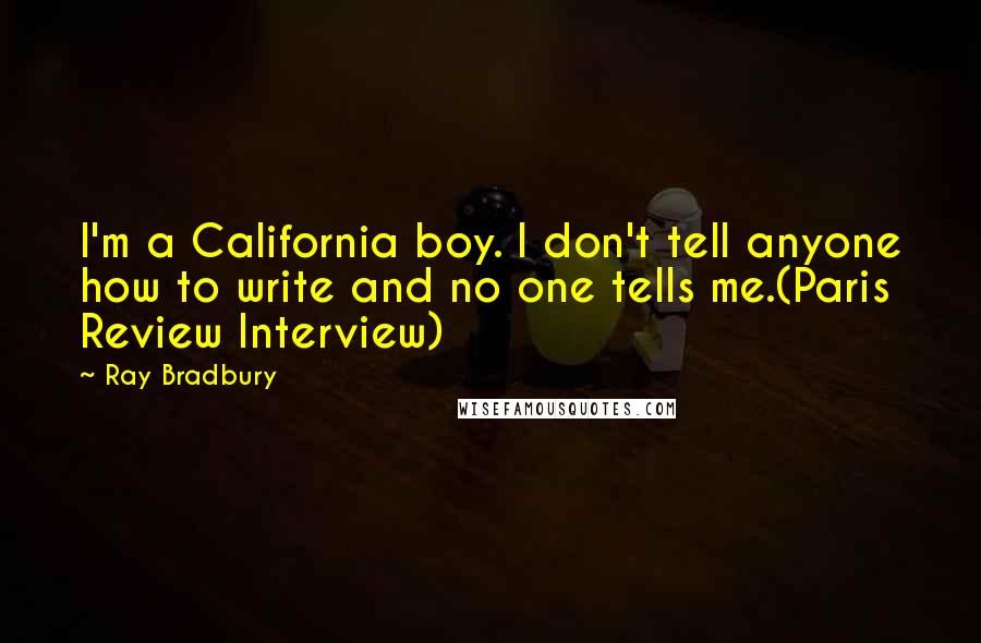Ray Bradbury Quotes: I'm a California boy. I don't tell anyone how to write and no one tells me.(Paris Review Interview)