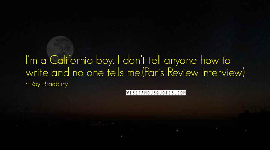 Ray Bradbury Quotes: I'm a California boy. I don't tell anyone how to write and no one tells me.(Paris Review Interview)