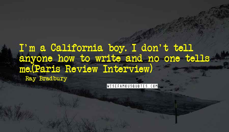 Ray Bradbury Quotes: I'm a California boy. I don't tell anyone how to write and no one tells me.(Paris Review Interview)