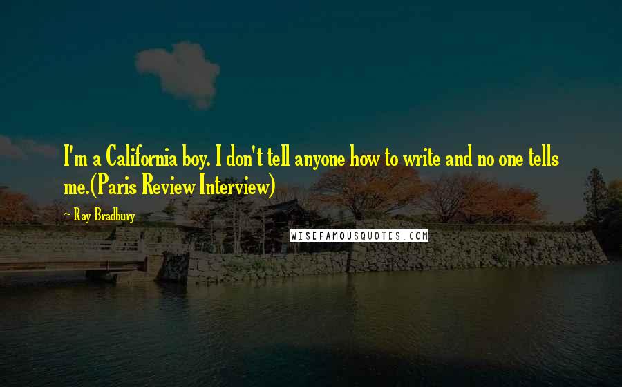 Ray Bradbury Quotes: I'm a California boy. I don't tell anyone how to write and no one tells me.(Paris Review Interview)