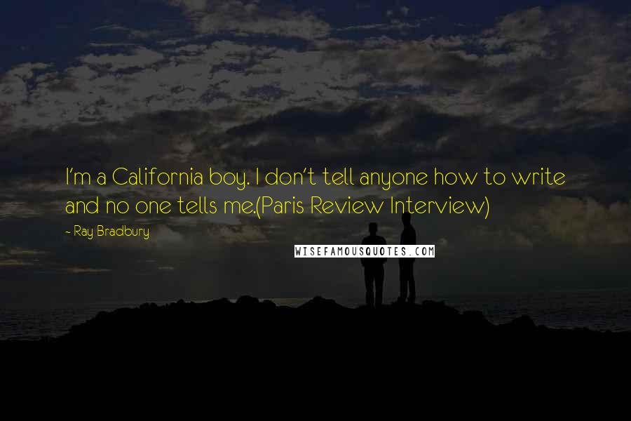 Ray Bradbury Quotes: I'm a California boy. I don't tell anyone how to write and no one tells me.(Paris Review Interview)