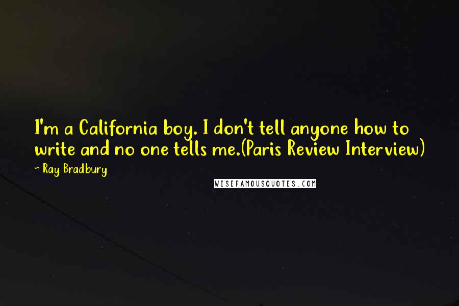 Ray Bradbury Quotes: I'm a California boy. I don't tell anyone how to write and no one tells me.(Paris Review Interview)