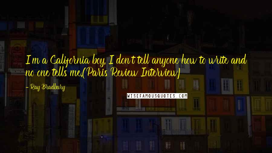 Ray Bradbury Quotes: I'm a California boy. I don't tell anyone how to write and no one tells me.(Paris Review Interview)