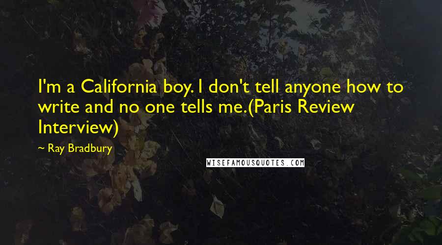 Ray Bradbury Quotes: I'm a California boy. I don't tell anyone how to write and no one tells me.(Paris Review Interview)