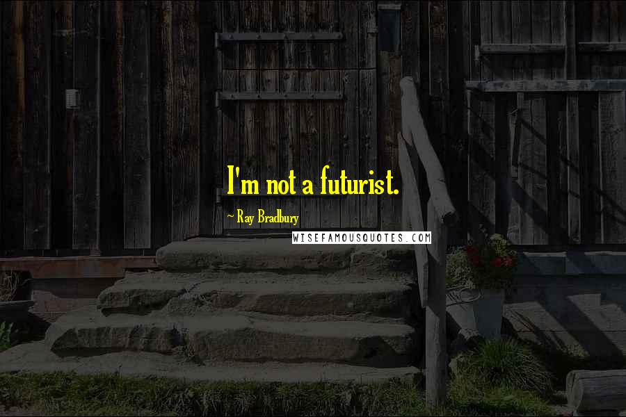 Ray Bradbury Quotes: I'm not a futurist.