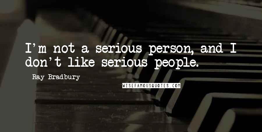 Ray Bradbury Quotes: I'm not a serious person, and I don't like serious people.