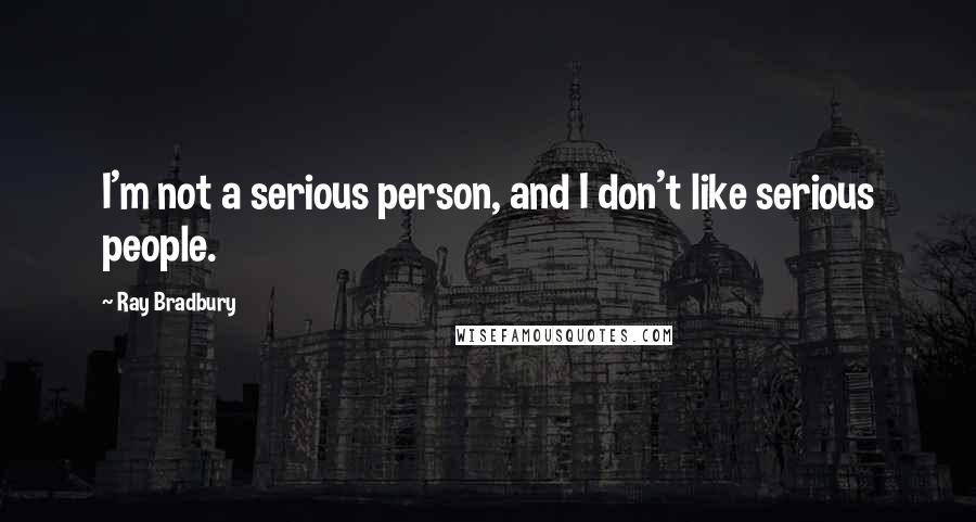 Ray Bradbury Quotes: I'm not a serious person, and I don't like serious people.