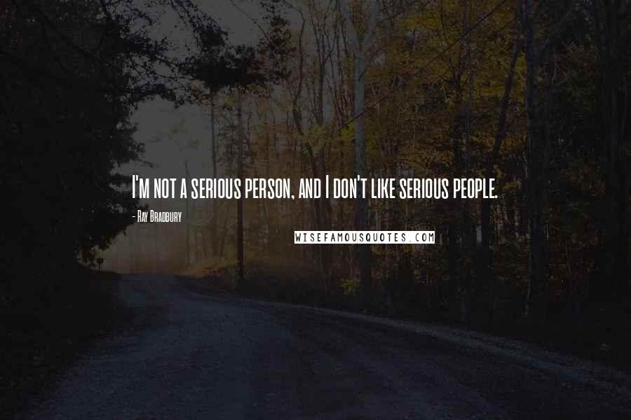 Ray Bradbury Quotes: I'm not a serious person, and I don't like serious people.