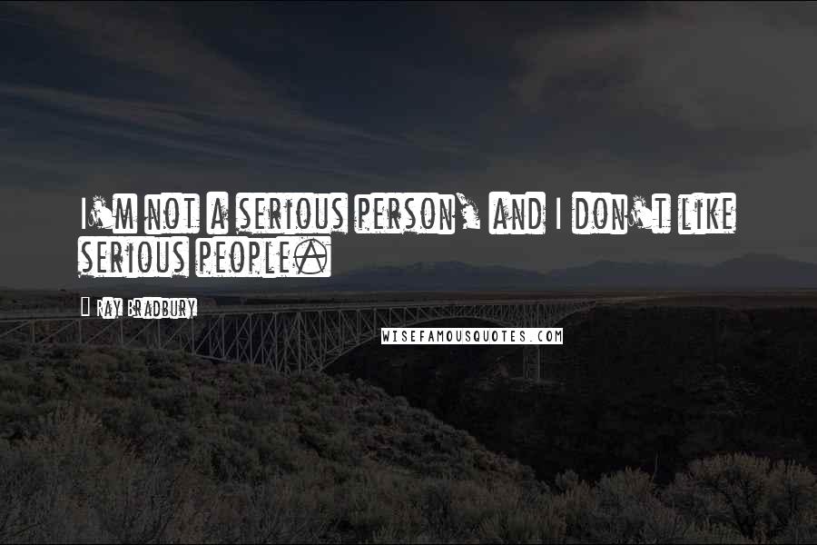 Ray Bradbury Quotes: I'm not a serious person, and I don't like serious people.
