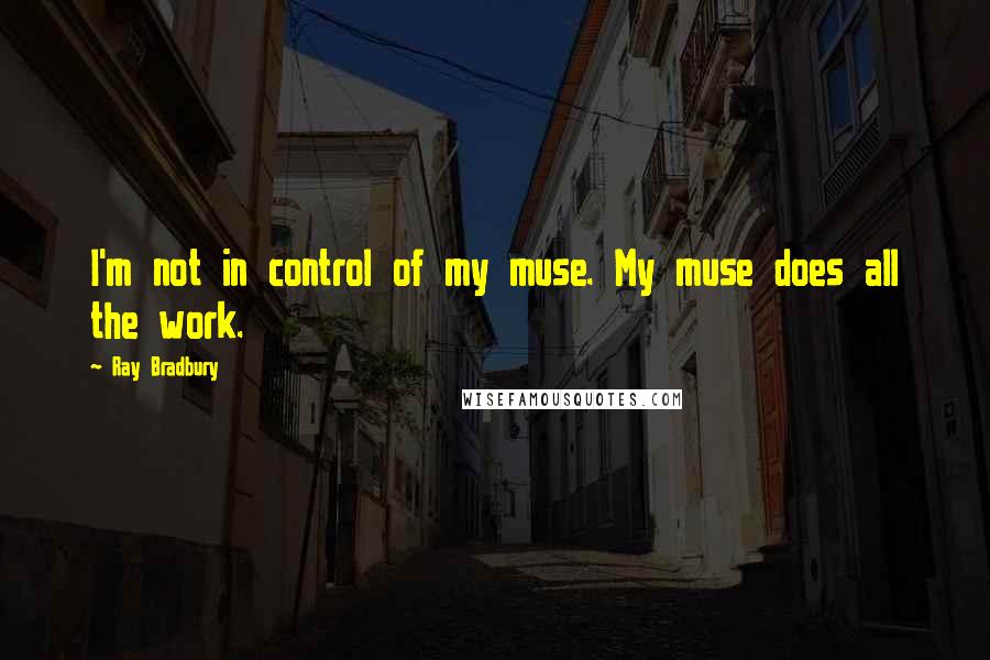 Ray Bradbury Quotes: I'm not in control of my muse. My muse does all the work.